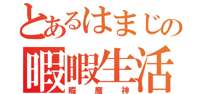 とあるはまじの暇暇生活（暇魔神）