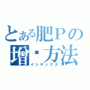 とある肥Ｐの增值方法（インデックス）