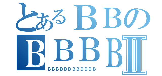 とあるＢＢのＢＢＢＢⅡ（ＢＢＢＢＢＢＢＢＢＢＢＢ）