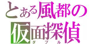 とある風都の仮面探偵（ダブル）