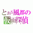 とある風都の仮面探偵（ダブル）