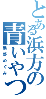 とある浜方の青いやつ（浜野めぐみ）