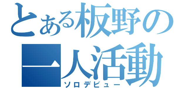 とある板野の一人活動（ソロデビュー）