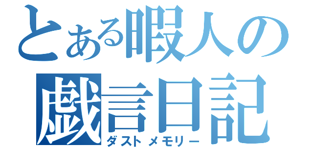 とある暇人の戯言日記（ダストメモリー）