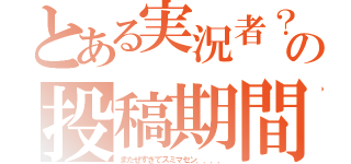 とある実況者？の投稿期間（またせすぎてスミマセン．．．．）