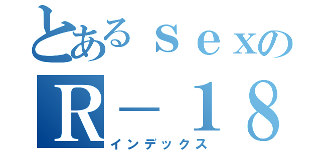 とあるｓｅｘのＲ－１８本（インデックス）