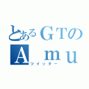 とあるＧＴのＡ ｍｕｔｔｅｒ（ツイッター）