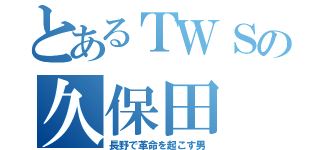 とあるＴＷＳの久保田（長野で革命を起こす男）