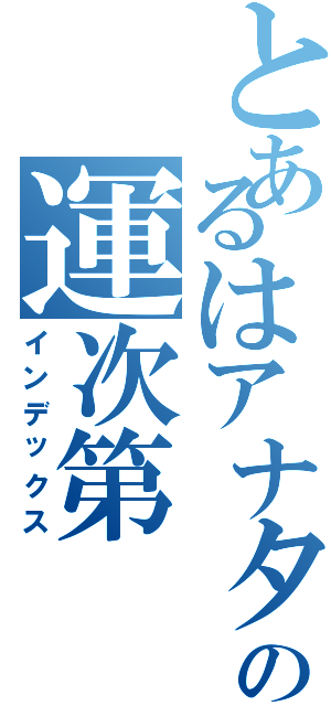 とあるはアナタのの運次第（インデックス）