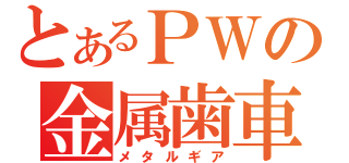 とあるＰＷの金属歯車（メタルギア）