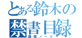 とある鈴木の禁書目録（謹慎ノート）