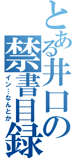 とある井口の禁書目録（イン…なんとか）