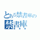 とある禁書庫の禁書庫（禁書庫）