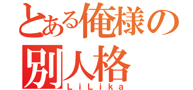 とある俺様の別人格（ＬｉＬｉｋａ）