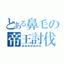 とある鼻毛の帝王討伐（ぬぬぬぬぬぬぬ）