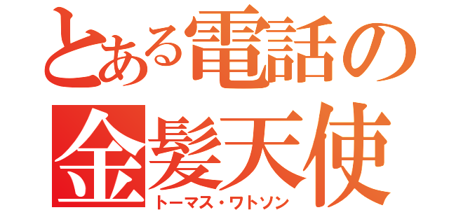 とある電話の金髪天使（トーマス・ワトソン）