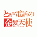 とある電話の金髪天使（トーマス・ワトソン）