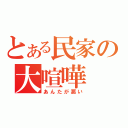 とある民家の大喧嘩（あんたが悪い）