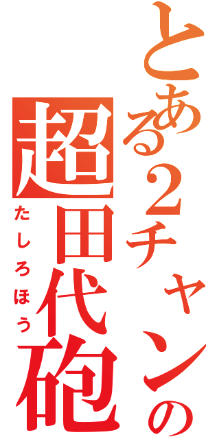 とある２チャンの超田代砲（たしろほう）