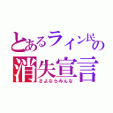 とあるライン民の消失宣言（さよならみんな）