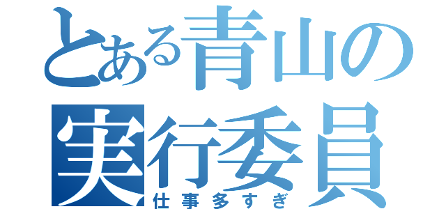 とある青山の実行委員（仕事多すぎ）