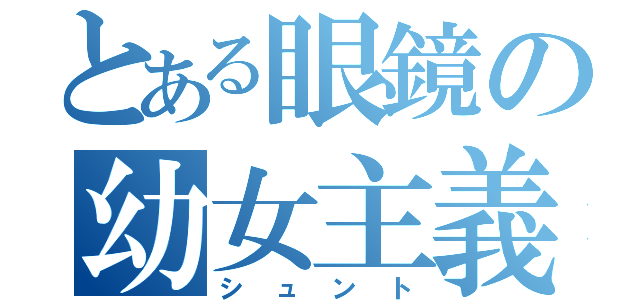 とある眼鏡の幼女主義（シュント）