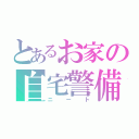 とあるお家の自宅警備（ニート）