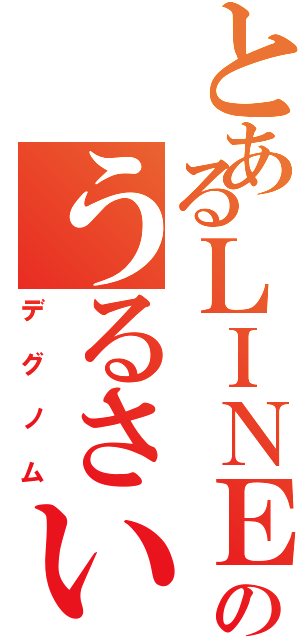 とあるＬＩＮＥ民のうるさいⅡ（デグノム）