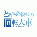 とある必殺技の回転大車輪（絶 天猫抜刀牙）