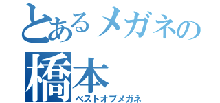 とあるメガネの橋本（ベストオブメガネ）