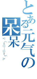 とある元气の呆呆（＜（＝⊙＿⊙＝）＞）