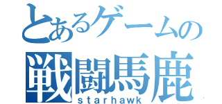 とあるゲームの戦闘馬鹿（ｓｔａｒｈａｗｋ）