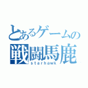 とあるゲームの戦闘馬鹿（ｓｔａｒｈａｗｋ）