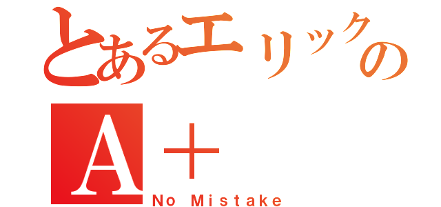 とあるエリックのＡ＋（Ｎｏ Ｍｉｓｔａｋｅ）