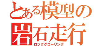 とある模型の岩石走行（ロッククローリング）