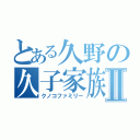 とある久野の久子家族Ⅱ（クノコファミリー）