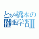 とある橋本の催眠学習Ⅱ（）