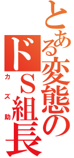 とある変態のドＳ組長（カズ助）