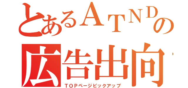 とあるＡＴＮＤの広告出向（ＴＯＰページピックアップ）