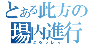 とある此方の場内進行（ばろっしゅ）