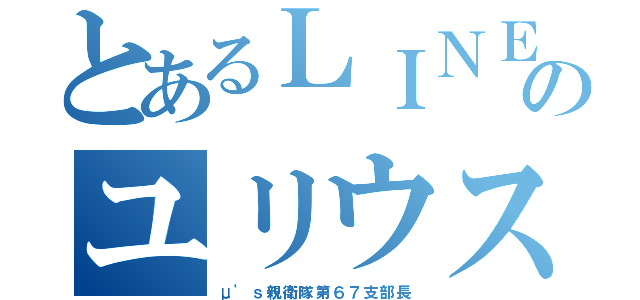 とあるＬＩＮＥのユリウス（μ'ｓ親衛隊第６７支部長）