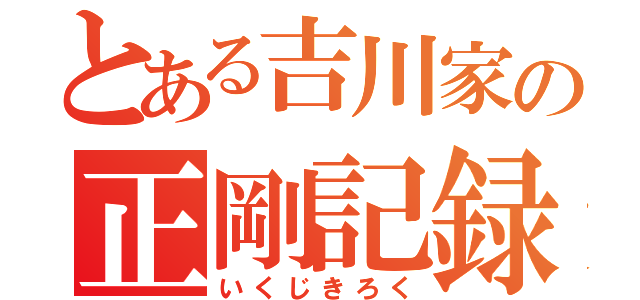 とある吉川家の正剛記録（いくじきろく）