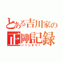 とある吉川家の正剛記録（いくじきろく）