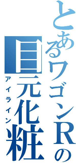 とあるワゴンＲの目元化粧（アイライン）