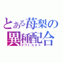 とある苺梨の異種配合（ダウトカオス）