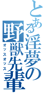 とある淫夢の野獣先輩（オッスオッス）