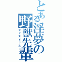 とある淫夢の野獣先輩（オッスオッス）