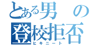 とある男の登校拒否（ヒキニート）