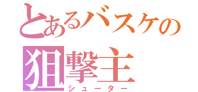 とあるバスケの狙撃主（シューター）