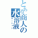 とある商人の水溶液（ポーション）